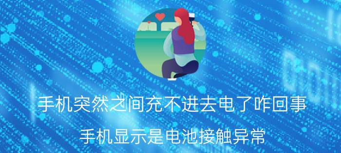 手机突然之间充不进去电了咋回事 手机显示是电池接触异常，冲不进去电？